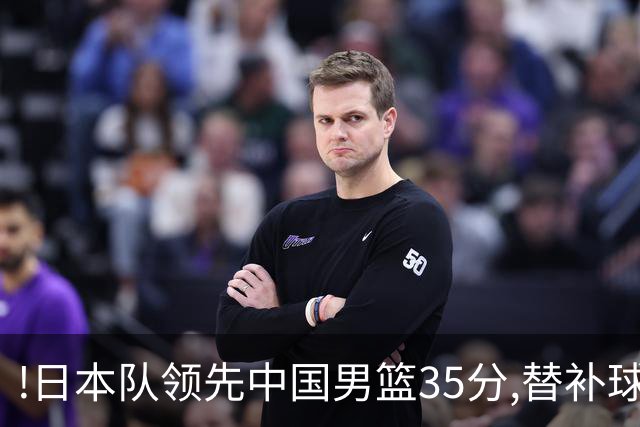 !日本队领先中国男篮35分,替补球员冲中国队做哭鼻子嘲讽