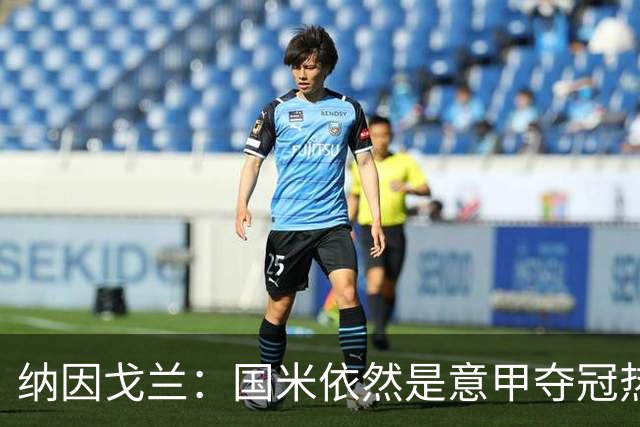纳因戈兰：国米依然是意甲夺冠热门，这种强强对话对罗马是个考验